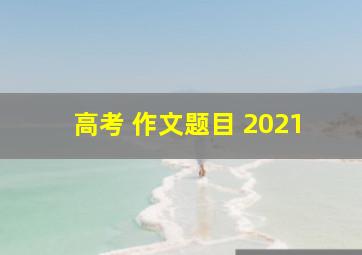 高考 作文题目 2021